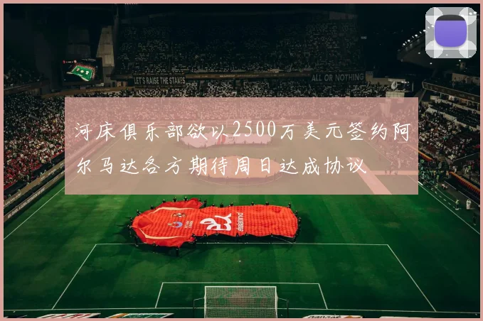 河床俱乐部欲以2500万美元签约阿尔马达各方期待周日达成协议